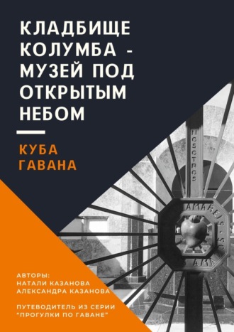 Натали Казанова. Куба. Гавана. Кладбище Колумба – музей под открытым небом. Путеводитель из серии «Прогулки по Гаване»