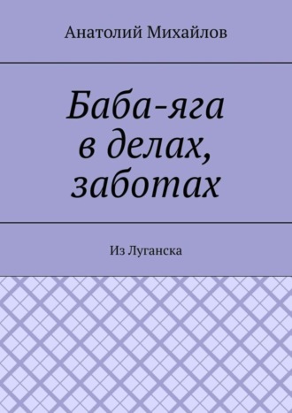 Анатолий Евгеньевич Михайлов. Баба-яга в делах, заботах. Из Луганска