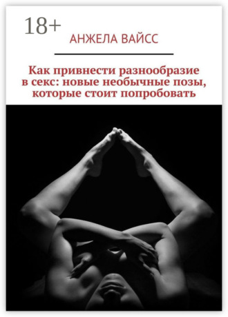 Обложка книги «Как привнести разнообразие в секс: новые необычные позы, которые стоит попробовать»
