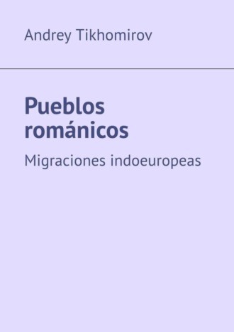 Andrey Tikhomirov. Pueblos rom?nicos. Migraciones indoeuropeas