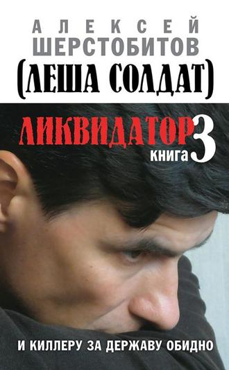 Алексей Шерстобитов. Ликвидатор. Книга 3. И киллеру за державу обидно