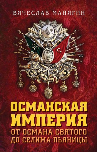 Вячеслав Манягин. Османская империя. От Османа Святого до Селима Пьяницы