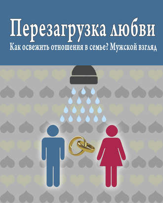 Обложка книги «Перезагрузка любви: Как освежить отношения в семье? Мужской взгляд»