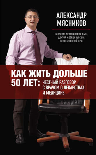 Александр Мясников. Как жить дольше 50 лет: честный разговор с врачом о лекарствах и медицине