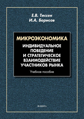 Е. В. Тиссен. Микроэкономика. Индивидуальное поведение и стратегическое взаимодействие участников рынка