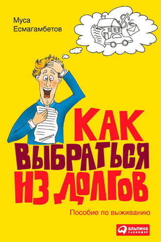 Муса Есмагамбетов. Как выбраться из долгов: Пособие по выживанию