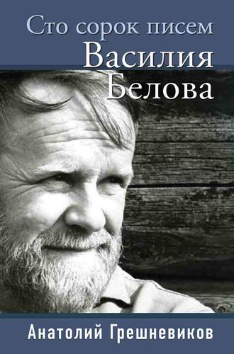 Анатолий Грешневиков. Сто сорок писем Василия Белова