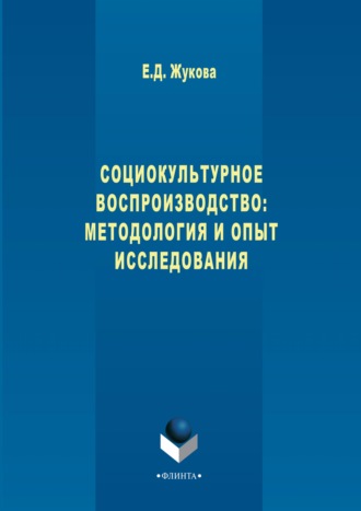 Е. Д. Жукова. Социокультурное воспроизводство: методология и опыт исследования