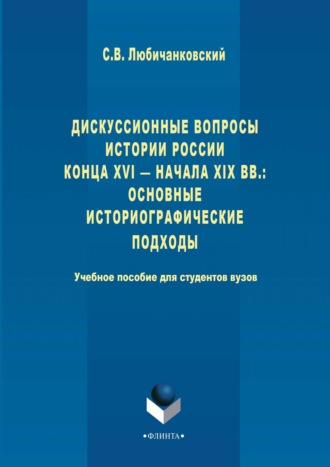 Сергей Валентинович Любичанковский. Дискуссионные вопросы Истории России конца XVI – начала XIX вв.: основные историографические подходы