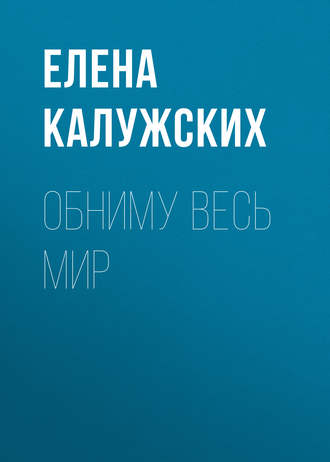 Елена Калужских. Обниму весь мир