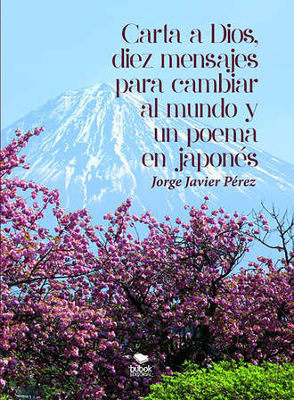 Jorge Javier P?rez. Carta a Dios, 10 mensajes para cambiar al Mundo y un poema en japon?s