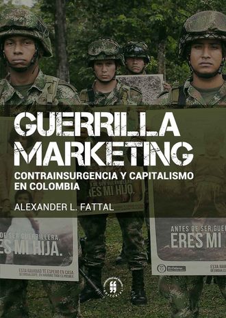 Alexander L Fattal. Guerrilla marketing: contrainsurgencia y capitalismo en Colombia