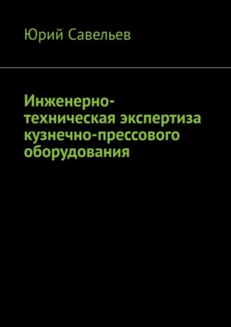 Юрий Савельев. Инженерно-техническая экспертиза кузнечно-прессового оборудования