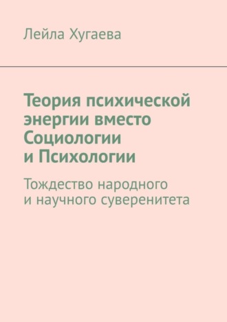 Лейла Хугаева. Теория психической энергии вместо Социологии и Психологии. Тождество народного и научного суверенитета