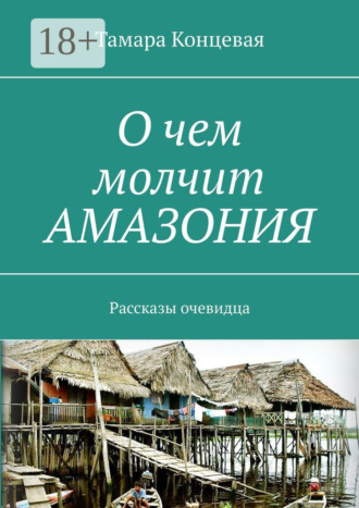 Обложка книги «О чем молчит Амазония. Рассказы очевидца»