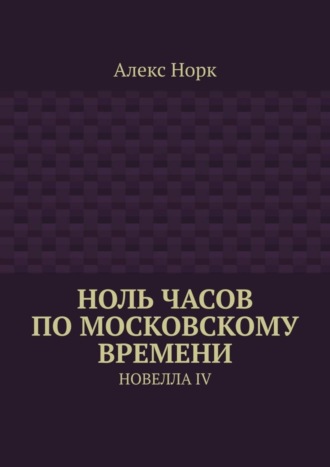 Алекс Норк. Ноль часов по московскому времени. Новелла IV