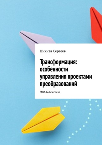 Никита Сергеев. Трансформация: особенности управления проектами преобразований. МВА-библиотека