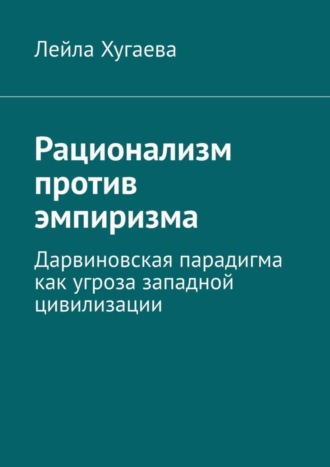 Лейла Хугаева. Рационализм против эмпиризма. Дарвиновская парадигма как угроза западной цивилизации