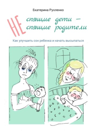 (Не) спящие дети – (не) спящие родители. Как улучшить сон ребенка и начать высыпаться. Екатерина Николаевна Рухленко