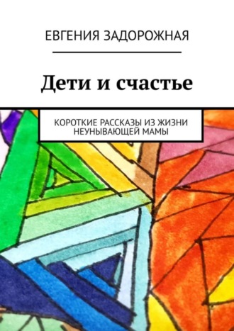 Обложка книги «Дети и счастье. Короткие рассказы из жизни неунывающей мамы»