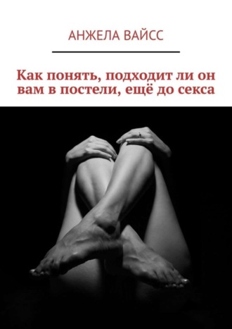Обложка книги «Как понять, подходит ли он вам в постели, ещё до секса»