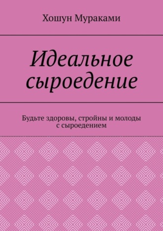 Обложка книги «Идеальное сыроедение. Будьте здоровы, стройны и молоды с сыроедением»