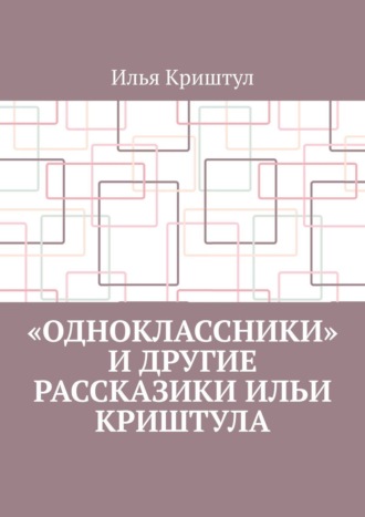 Илья Криштул. «Одноклассники» и другие рассказики Ильи Криштула