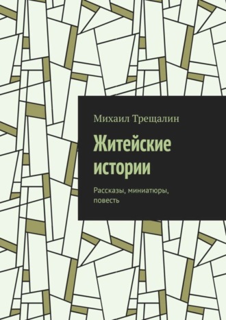 Михаил Трещалин. Житейские истории. Рассказы, миниатюры, повесть