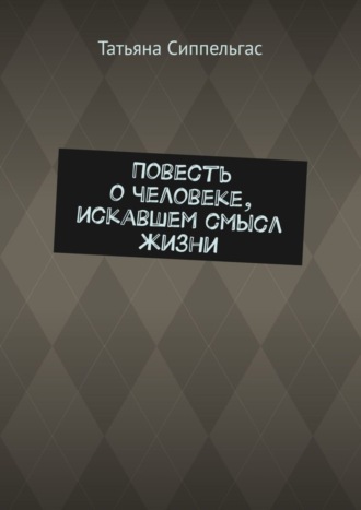 Татьяна Сиппельгас. Повесть о человеке, искавшем смысл жизни