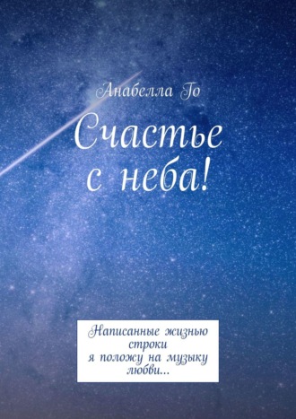 Анабелла Го. Счастье с неба! Написанные жизнью строки я положу на музыку любви…