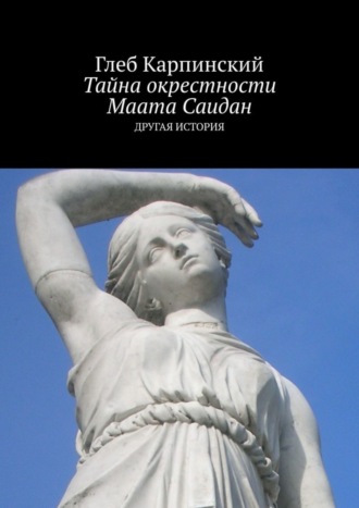 Глеб Карпинский. Тайна окрестности Маата Саидан. Другая история