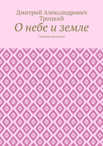 Дмитрий Александрович Троцкий. О небе и земле. Сборник рассказов