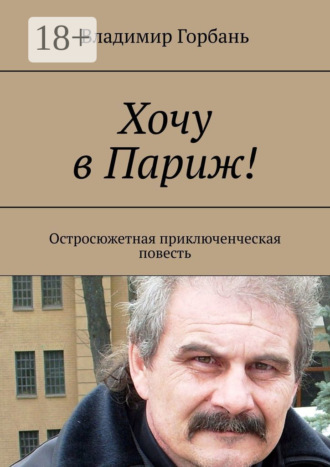 Обложка книги «Хочу в Париж! Остросюжетная приключенческая повесть»