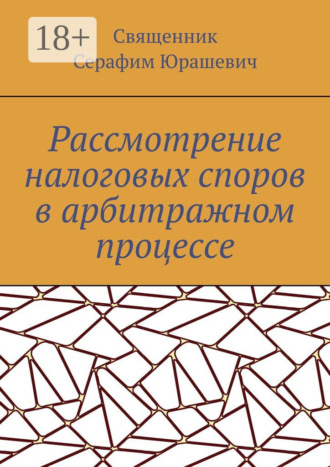 Священник Серафим Юрашевич. Рассмотрение налоговых споров в арбитражном процессе