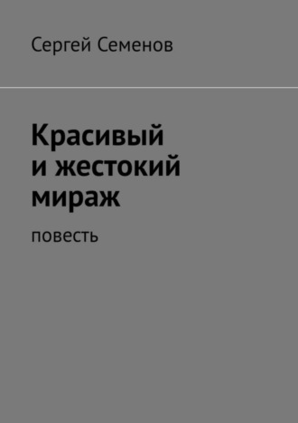 Сергей Семенов. Красивый и жестокий мираж. Повесть