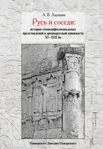 Обложка книги «Русь и соседи. История этноконфессиональных представлений в древнерусской книжности XI–XIII вв.»
