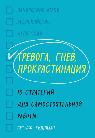 Сет Дж. Гиллихан. Тревога, гнев, прокрастинация. 10 стратегий для самостоятельной работы