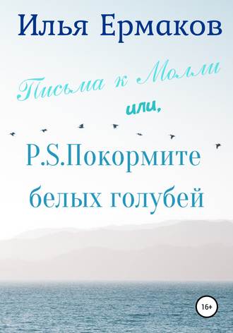 Илья Сергеевич Ермаков. Письма к Молли или, P.S. Покормите белых голубей