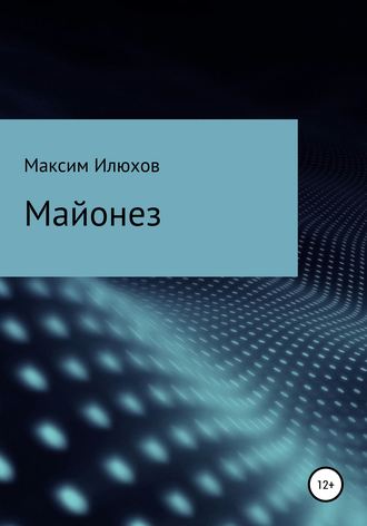 Максим Илюхов. Майонез