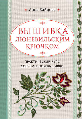 Анна Зайцева. Вышивка люневильским крючком. Практический курс современной вышивки