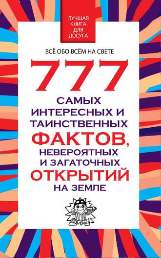 Обложка книги «777 самых интересных и таинственных фактов, невероятных и загадочных открытий на Земле»