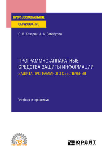 Олег Викторович Казарин. Программно-аппаратные средства защиты информации. Защита программного обеспечения. Учебник и практикум для СПО