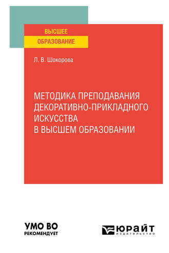 Лариса Владимировна Шокорова. Методика преподавания декоративно-прикладного искусства в высшем образовании. Учебное пособие для вузов