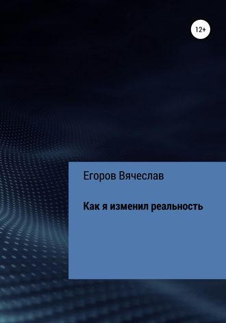 Вячеслав Анатольевич Егоров. Как я изменил реальность