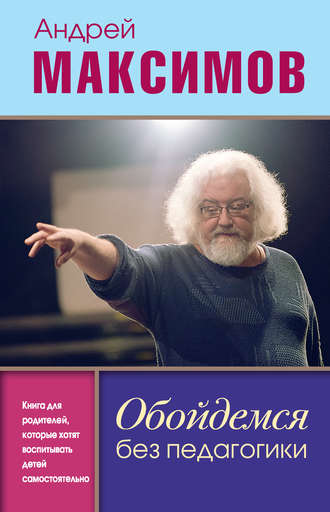 Андрей Максимов. Обойдемся без педагогики. Книга для родителей, которые хотят воспитывать детей самостоятельно