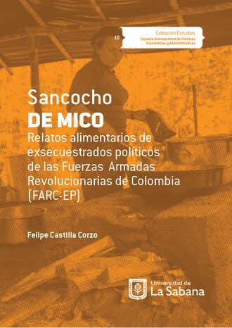 Felipe Castilla Corzo. Sancocho de Mico. Relatos alimentarios de exsecuestrados pol?ticos de las Fuerzas Armadas Revolucionarias de Colombia (FARC-EP)