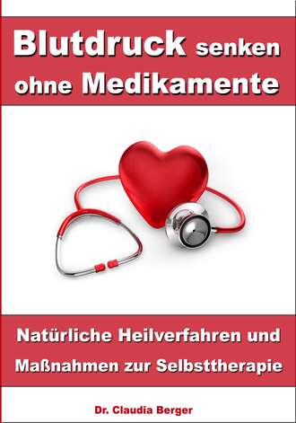 Dr. Claudia Berger. Blutdruck senken ohne Medikamente – Nat?rliche Heilverfahren und Ma?nahmen zur Selbsttherapie