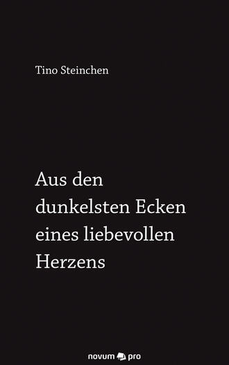 Tino  Steinchen. Aus den dunkelsten Ecken eines liebevollen Herzens