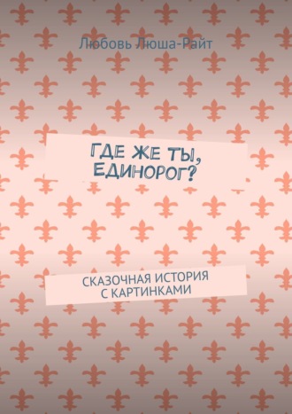 Обложка книги «Где же ты, Единорог? Сказочная история с картинками»