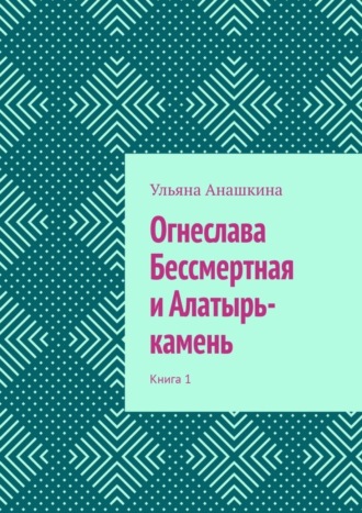 Обложка книги «Огнеслава Бессмертная и Алатырь-камень. Книга 1»